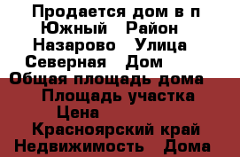 Продается дом в п.Южный › Район ­ Назарово › Улица ­ Северная › Дом ­ 15 › Общая площадь дома ­ 209 › Площадь участка ­ 8 › Цена ­ 3 000 000 - Красноярский край Недвижимость » Дома, коттеджи, дачи продажа   . Красноярский край